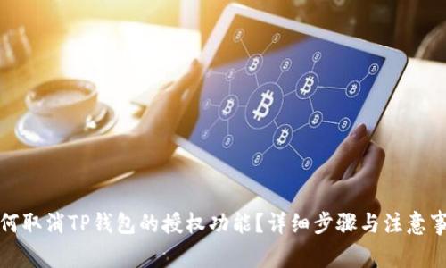 如何取消TP钱包的授权功能?详细步骤与注意事项