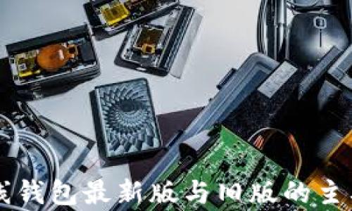 以太坊在线钱包最新版与旧版的主要区别解析
