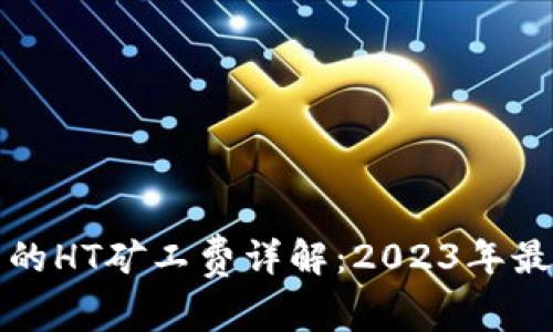 TP钱包的HT矿工费详解:2023年最新指南