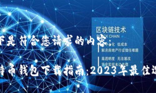 以下是符合您请求的内容:
比特币钱包下载指南:2023年最佳选择