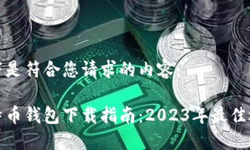 以下是符合您请求的内容:
比特币钱包下载指南:2023年最佳选择