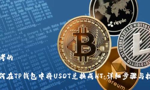 思考的
如何在TP钱包中将USDT兑换成HT:详细步骤与技巧