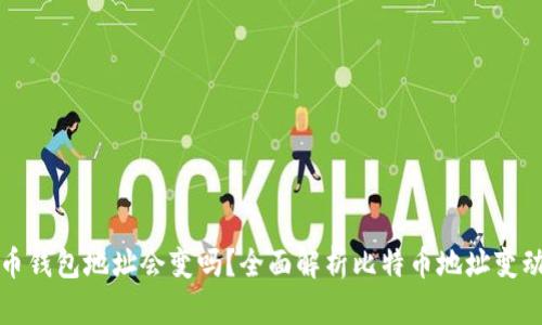 比特币钱包地址会变吗?全面解析比特币地址变动原理