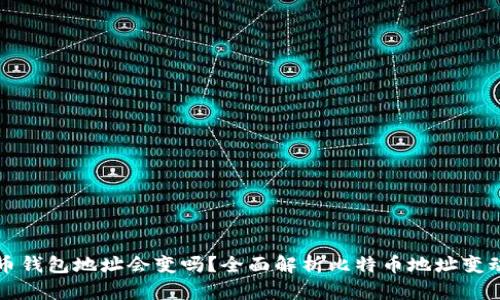 比特币钱包地址会变吗?全面解析比特币地址变动原理