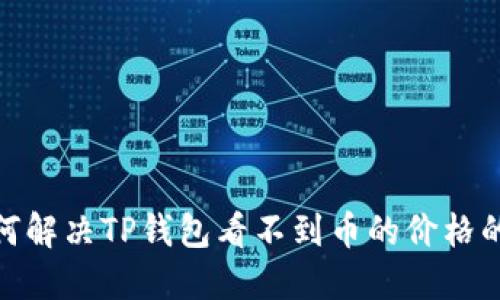 : 如何解决TP钱包看不到币的价格的问题