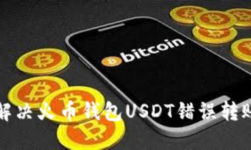 如何解决火币钱包USDT错误转账问题