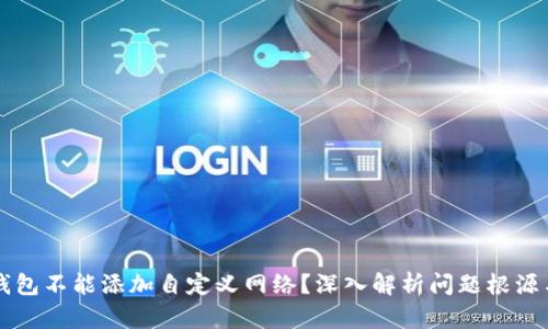 为什么TP钱包不能添加自定义网络?深入解析问题根源与解决方案