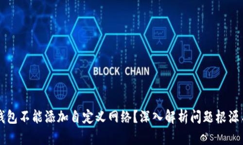 为什么TP钱包不能添加自定义网络?深入解析问题根源与解决方案