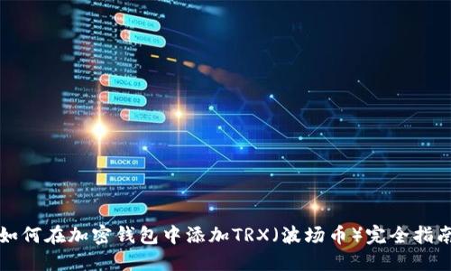 如何在加密钱包中添加TRX(波场币)完全指南