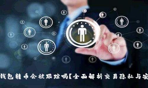 TP钱包转币会被跟踪吗?全面解析交易隐私与安全