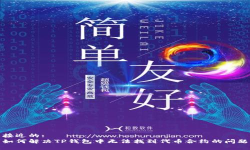 接近的:
如何解决TP钱包中无法找到代币合约的问题