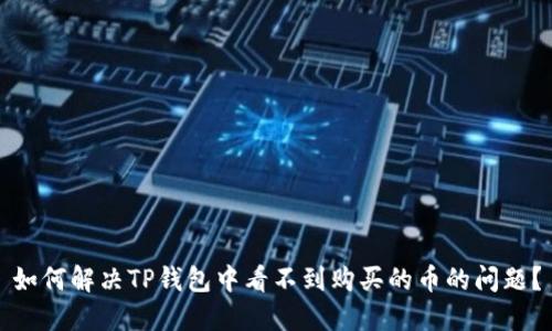 如何解决TP钱包中看不到购买的币的问题?