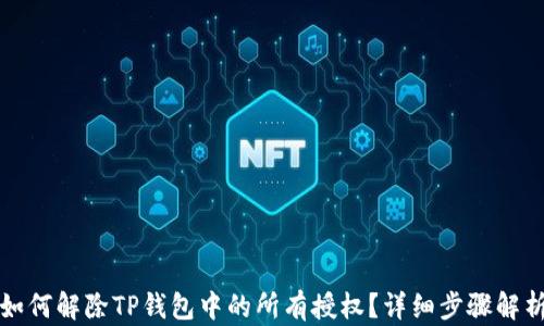 如何解除TP钱包中的所有授权?详细步骤解析