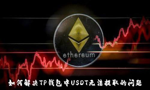 如何解决TP钱包中USDT无法提取的问题