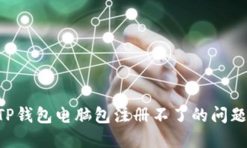如何解决TP钱包电脑包注册不了的问题:完整指南