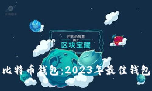 选择安全的比特币钱包:2023年最佳钱包推荐与评测