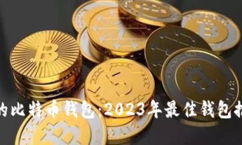 选择安全的比特币钱包:2023年最佳钱包推荐与评测