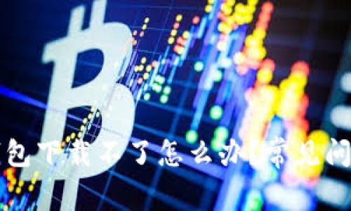 华为手机TP钱包下载不了怎么办?常见问题与解决方案