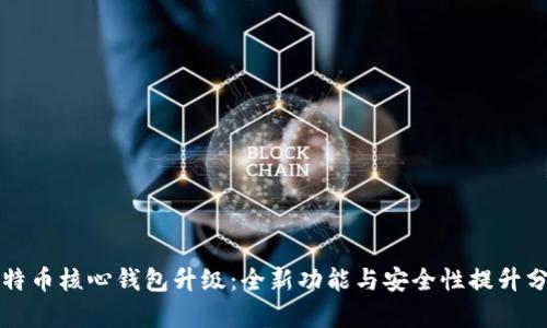 比特币核心钱包升级:全新功能与安全性提升分析