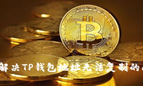 如何解决TP钱包地址无法复制的问题?