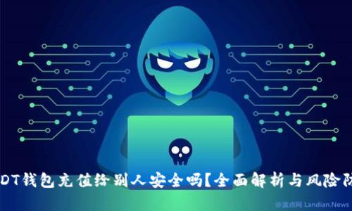 USDT钱包充值给别人安全吗?全面解析与风险防范