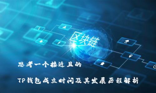 思考一个接近且的
TP钱包成立时间及其发展历程解析