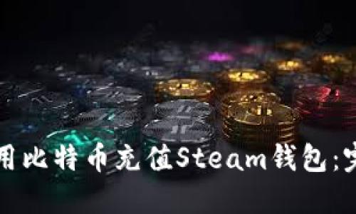 如何使用比特币充值Steam钱包:完整指南