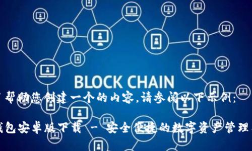 为了帮助您创建一个的内容,请参阅以下示例:
TP钱包安卓版下载 - 安全便捷的数字资产管理工具