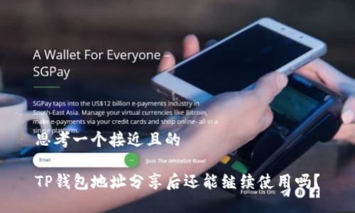 思考一个接近且的

TP钱包地址分享后还能继续使用吗？