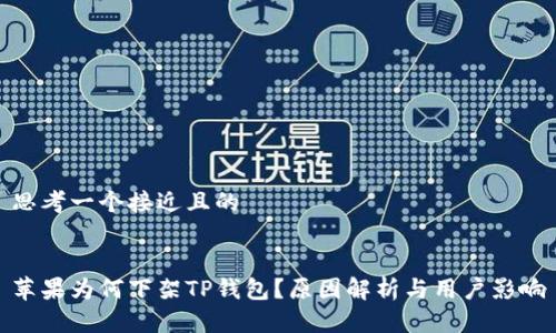 思考一个接近且的   


苹果为何下架TP钱包？原因解析与用户影响
