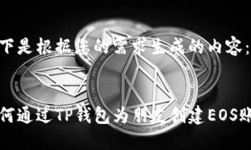 以下是根据您的需求生成的内容:
如何通过TP钱包为朋友创建EOS账户