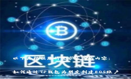 以下是根据您的需求生成的内容:
如何通过TP钱包为朋友创建EOS账户