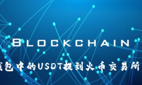 如何将TP钱包中的USDT提到火币交易所的详细指南