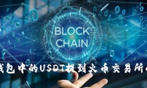 如何将TP钱包中的USDT提到火币交易所的详细指南