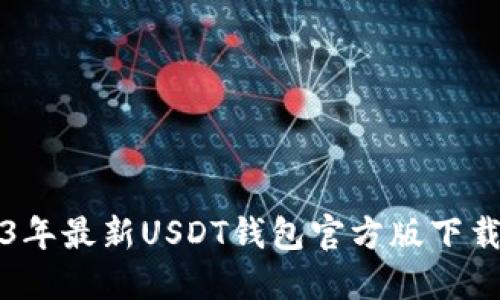 2023年最新USDT钱包官方版下载指南