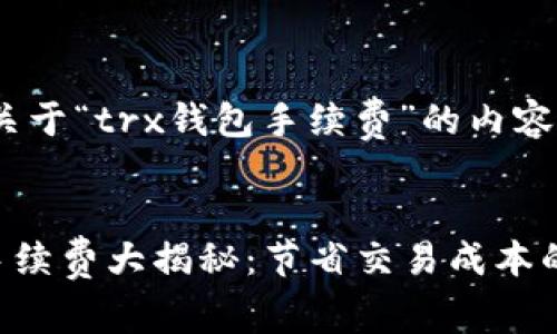 制作一份关于“trx钱包手续费”的内容
TRX钱包手续费大揭秘:节省交易成本的实用技巧
