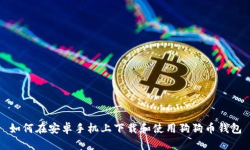 如何在安卓手机上下载和使用狗狗币钱包