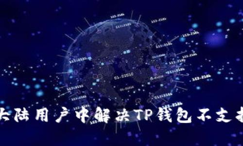 如何在大陆用户中解决TP钱包不支持的问题