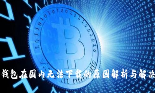 思考
T P 钱包在国内无法下载的原因解析与解决方案