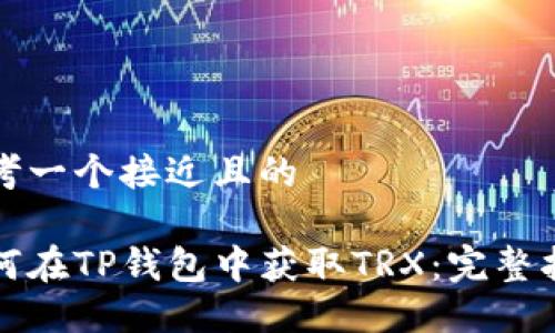 思考一个接近且的
如何在TP钱包中获取TRX:完整指南