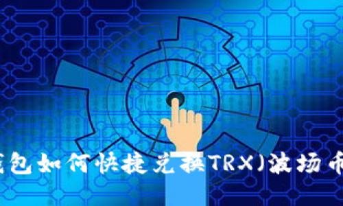 火币钱包如何快捷兑换TRX(波场币)指南