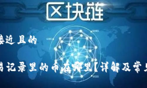 思考一个接近且的
TP钱包交易记录里的币在哪里?详解及常见问题解答