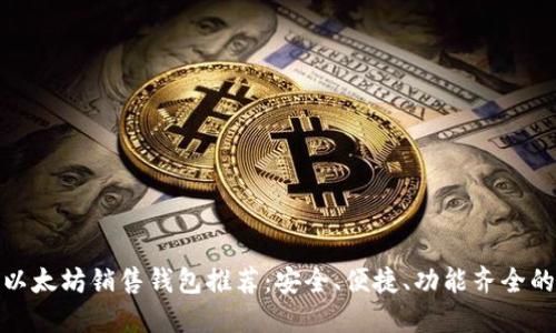最佳以太坊销售钱包推荐:安全、便捷、功能齐全的选择
