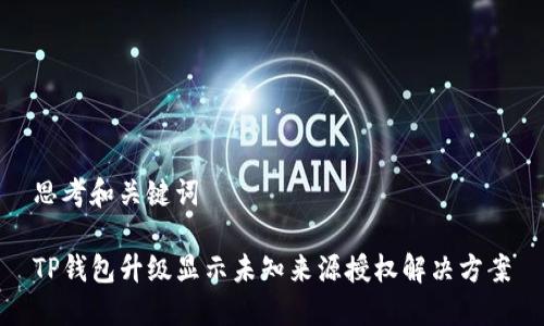 思考和关键词
TP钱包升级显示未知来源授权解决方案