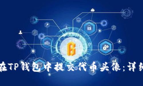 如何在TP钱包中提交代币头像:详细指南