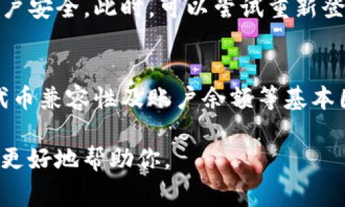 在使用TP钱包进行兑换时，如果遇到无法兑换的问题，可能是由多种因素引起的。以下是一些常见的原因以及解决方案：

### 常见原因与解决方案

#### 1. 网络连接问题
有时网络连接不畅会导致兑换请求无法发送或接收。首先检查你的网络连接，确保网络信号良好。可以尝试切换到其他网络，例如从Wi-Fi切换到移动数据，看看是否能够解决问题。

#### 2. 钱包版本问题
如果你的TP钱包版本过旧，可能会导致一些功能无法正常使用。确保你已经更新到最新版本的钱包，访问应用商店查看是否有可用更新。

#### 3. 代币兼容性
并非所有代币都可以在TP钱包中进行兑换。检查你想兑换的代币是否被支持，如果不支持，可以寻找其他交易所进行兑换。

#### 4. 最小交易金额限制
某些交易可能有最低兑换金额的限制。如果您的兑换金额低于该限制，系统将无法处理。确认兑换金额是否符合要求。

#### 5. 交易手续费
有时候，由于账户余额不足以覆盖交易手续费，导致兑换失败。检查你的钱包中是否有足够的余额来支付手续费用。

#### 6. 系统维护或故障
平台可能会因为系统维护或故障而暂时无法提供兑换服务。可以关注TP钱包的官方社交媒体或网站，查看是否有相关通知。

#### 7. 安全性警告
在某些情况下，如果TP钱包检测到异常活动，可能会暂时禁止交易以保护用户安全。此时，可以尝试重新登录或联系客服进行确认。

### 结论
如果在使用TP钱包过程中遇到兑换问题，首先要确认网络连接、钱包版本、代币兼容性及账户余额等基本因素。必要时，可以参考TP钱包的官方支持文档或联系客服以获得更多帮助。

如果你需要进一步的指导或有特定问题，请提供更详细的信息，以便我能够更好地帮助你。