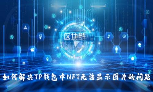 如何解决TP钱包中NFT无法显示图片的问题