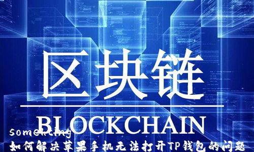 
somehting
如何解决苹果手机无法打开TP钱包的问题